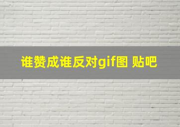 谁赞成谁反对gif图 贴吧